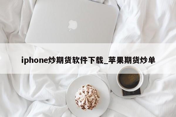 iphone炒期货软件下载_苹果期货炒单