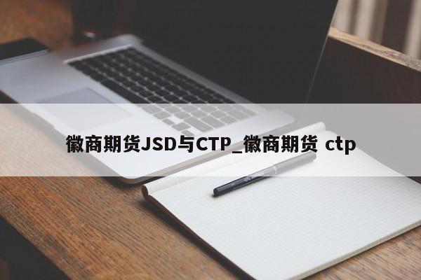 徽商期货JSD与CTP_徽商期货 ctp